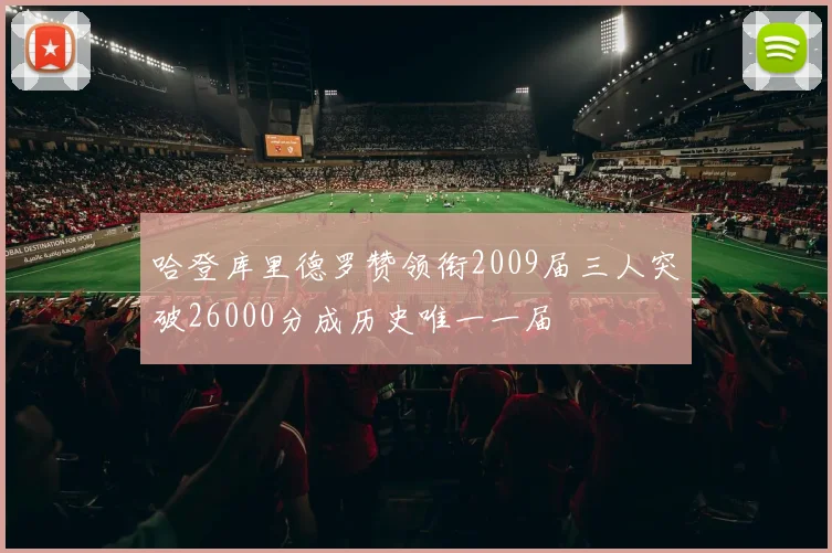 哈登库里德罗赞领衔2009届三人突破26000分成历史唯一一届