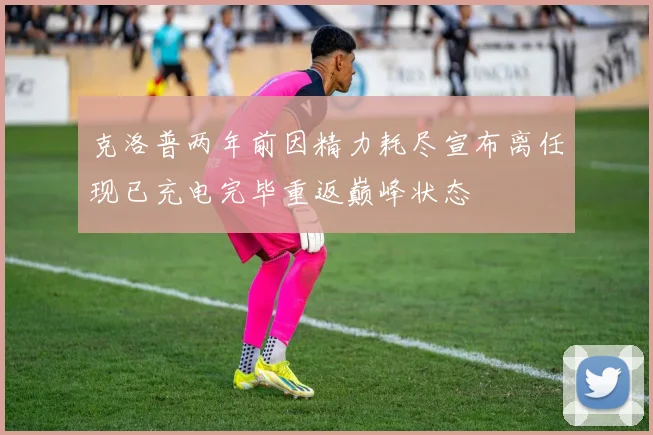 克洛普两年前因精力耗尽宣布离任现已充电完毕重返巅峰状态