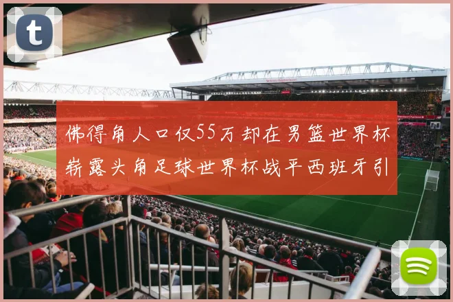 佛得角人口仅55万却在男篮世界杯崭露头角足球世界杯战平西班牙引发热议