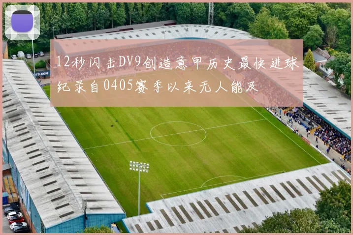 12秒闪击DV9创造意甲历史最快进球纪录自0405赛季以来无人能及
