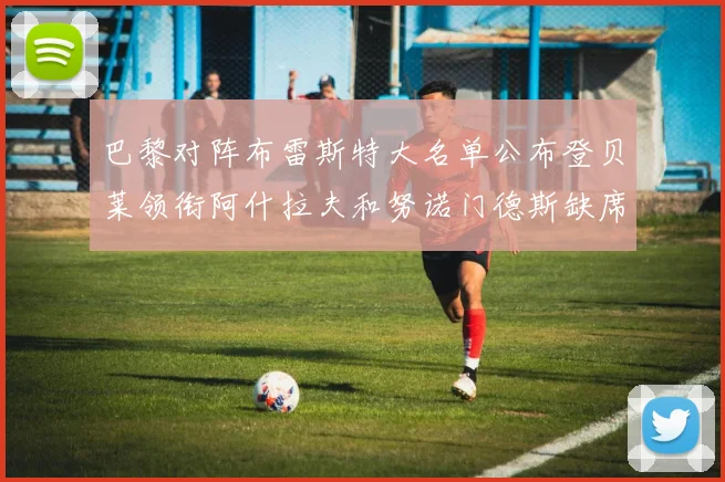 巴黎对阵布雷斯特大名单公布登贝莱领衔阿什拉夫和努诺门德斯缺席