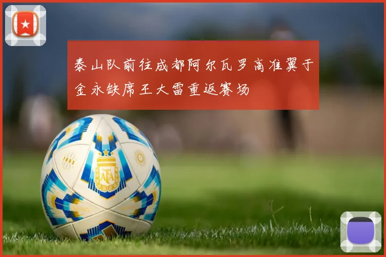 泰山队前往成都阿尔瓦罗高准翼于金永缺席王大雷重返赛场