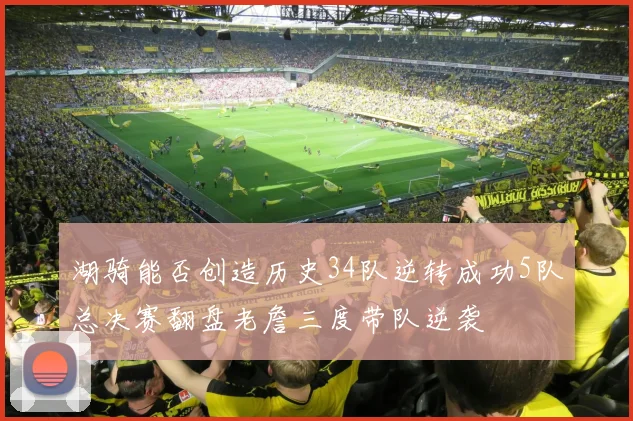 湖骑能否创造历史34队逆转成功5队总决赛翻盘老詹三度带队逆袭