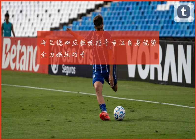 海兰德回应教练指导专注自身优势全力施压对手