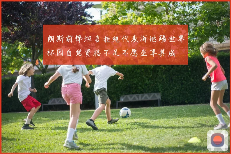 朗斯前锋坦言拒绝代表海地踢世界杯因自觉资格不足不愿坐享其成