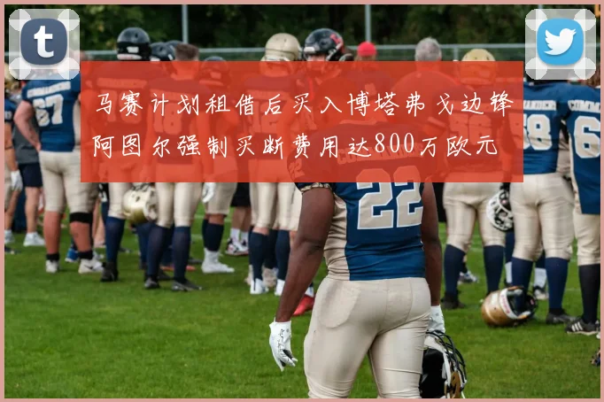 马赛计划租借后买入博塔弗戈边锋阿图尔强制买断费用达800万欧元